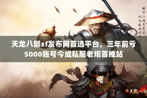 天龙八部sf发布网首选平台,三年前亏5000账号今成私服老炮首推站 天龙八部sf发布网首选平台,三年前亏5000账号今成私服老炮首推站