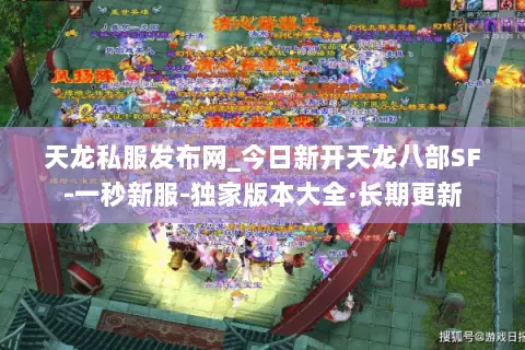 天龙私服发布网_今日新开天龙八部SF-一秒新服-独家版本大全·长期更新 天龙私服发布网_今日新开天龙八部SF-一秒新服-独家版本大全·长期更新