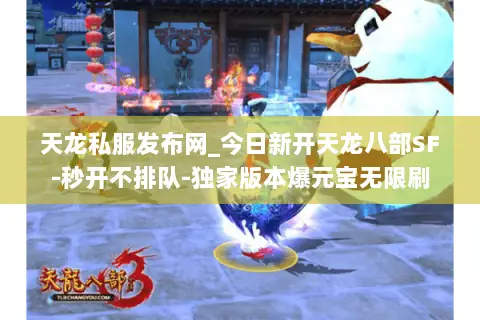 天龙私服发布网_今日新开天龙八部SF-秒开不排队-独家版本爆元宝无限刷 天龙私服发布网_今日新开天龙八部SF-秒开不排队-独家版本爆元宝无限刷