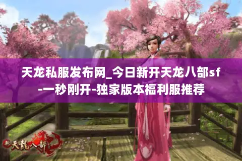 天龙私服发布网_今日新开天龙八部sf-一秒刚开-独家版本福利服推荐 天龙私服发布网_今日新开天龙八部sf-一秒刚开-独家版本福利服推荐