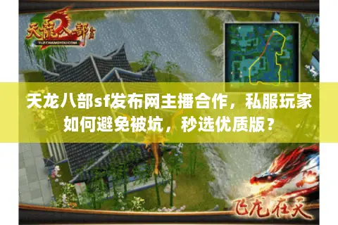 天龙八部sf发布网主播合作,私服玩家如何避免被坑,秒选优质版? 天龙八部sf发布网主播合作,私服玩家如何避免被坑,秒选优质版?
