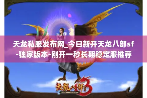 天龙私服发布网_今日新开天龙八部sf-独家版本-刚开一秒长期稳定服推荐 天龙私服发布网_今日新开天龙八部sf-独家版本-刚开一秒长期稳定服推荐