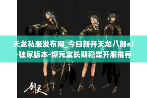 天龙私服发布网_今日新开天龙八部sf-独家版本-爆元宝长期稳定开服推荐