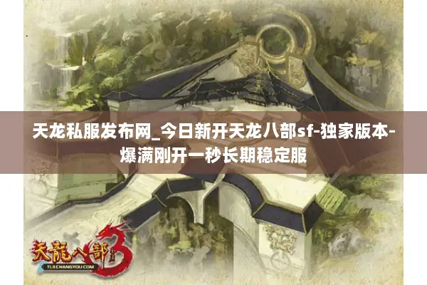 天龙私服发布网_今日新开天龙八部sf-独家版本-爆满刚开一秒长期稳定服