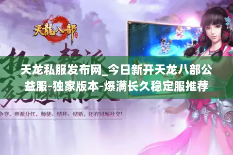 天龙私服发布网_今日新开天龙八部公益服-独家版本-爆满长久稳定服推荐 天龙私服发布网_今日新开天龙八部公益服-独家版本-爆满长久稳定服推荐