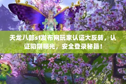 天龙八部sf发布网玩家认证大反转,认证陷阱曝光,安全登录秘籍! 天龙八部sf发布网玩家认证大反转,认证陷阱曝光,安全登录秘籍!