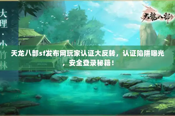 天龙八部sf发布网玩家认证大反转,认证陷阱曝光,安全登录秘籍! 天龙八部sf发布网玩家认证大反转,认证陷阱曝光,安全登录秘籍!