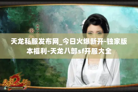 天龙私服发布网_今日火爆新开-独家版本福利-天龙八部sf开服大全 天龙私服发布网_今日火爆新开-独家版本福利-天龙八部sf开服大全