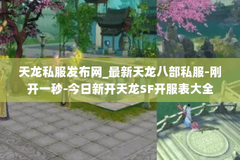 天龙私服发布网_最新天龙八部私服-刚开一秒-今日新开天龙SF开服表大全