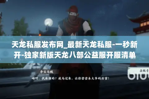 天龙私服发布网_最新天龙私服-一秒新开-独家新版天龙八部公益服开服清单 天龙私服发布网_最新天龙私服-一秒新开-独家新版天龙八部公益服开服清单