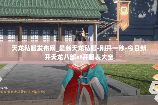天龙私服发布网_最新天龙私服-刚开一秒-今日新开天龙八部sf开服表大全 天龙私服发布网_最新天龙私服-刚开一秒-今日新开天龙八部sf开服表大全