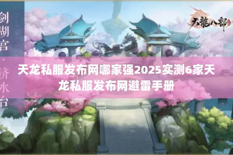 天龙私服发布网哪家强2025实测6家天龙私服发布网避雷手册