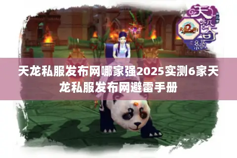 天龙私服发布网哪家强2025实测6家天龙私服发布网避雷手册