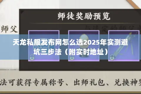 天龙私服发布网怎么选2025年实测避坑三步法(附实时地址) 天龙私服发布网怎么选2025年实测避坑三步法(附实时地址)