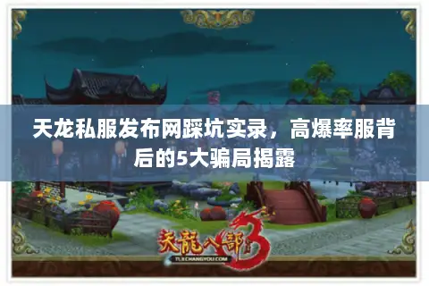 天龙私服发布网踩坑实录,高爆率服背后的5大骗局揭露 天龙私服发布网踩坑实录,高爆率服背后的5大骗局揭露