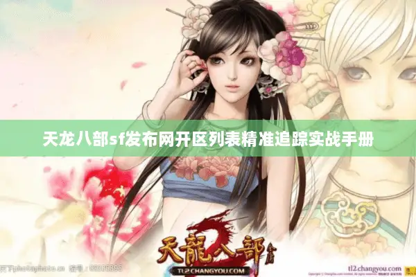 天龙八部sf发布网开区列表精准追踪实战手册 天龙八部sf发布网开区列表精准追踪实战手册