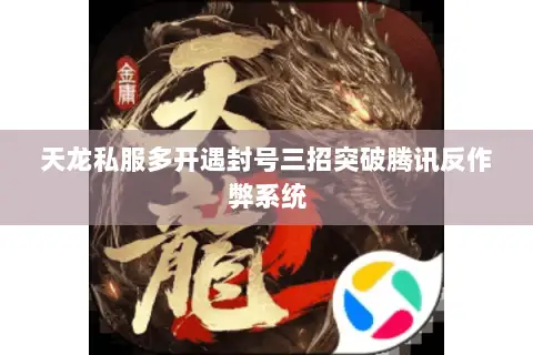 天龙私服多开遇封号三招突破腾讯反作弊系统 天龙私服多开遇封号三招突破腾讯反作弊系统