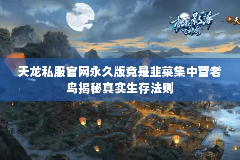 天龙私服官网永久版竟是韭菜集中营老鸟揭秘真实生存法则 天龙私服官网永久版竟是韭菜集中营老鸟揭秘真实生存法则