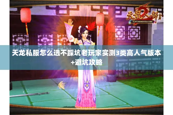 天龙私服怎么选不踩坑老玩家实测3类高人气版本+避坑攻略 天龙私服怎么选不踩坑老玩家实测3类高人气版本+避坑攻略