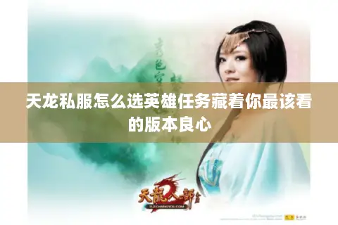 天龙私服怎么选英雄任务藏着你最该看的版本良心