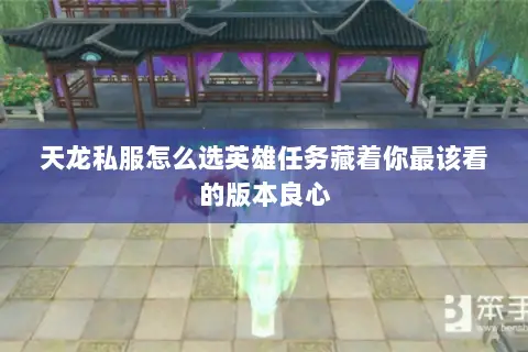 天龙私服怎么选英雄任务藏着你最该看的版本良心