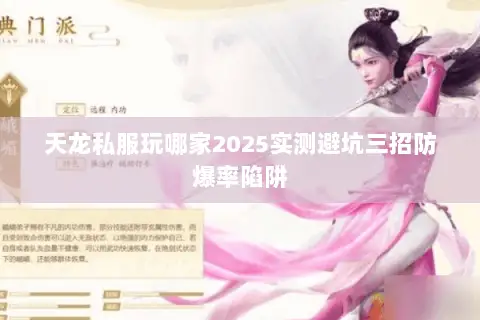 天龙私服玩哪家2025实测避坑三招防爆率陷阱 天龙私服玩哪家2025实测避坑三招防爆率陷阱