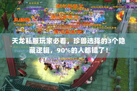天龙私服玩家必看,珍兽选择的3个隐藏逻辑,90%的人都错了! 天龙私服玩家必看,珍兽选择的3个隐藏逻辑,90%的人都错了!