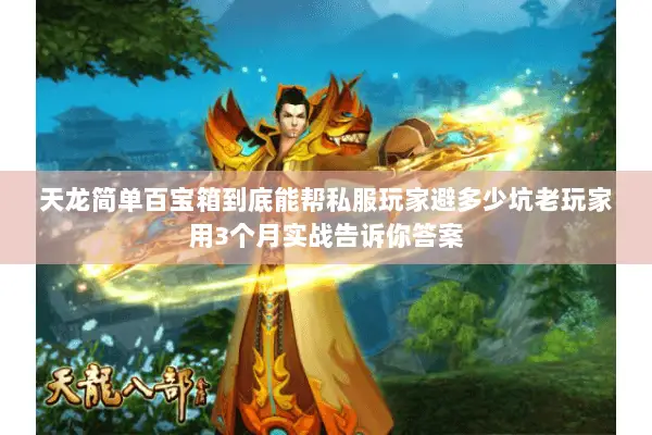 天龙简单百宝箱到底能帮私服玩家避多少坑老玩家用3个月实战告诉你答案 天龙简单百宝箱到底能帮私服玩家避多少坑老玩家用3个月实战告诉你答案
