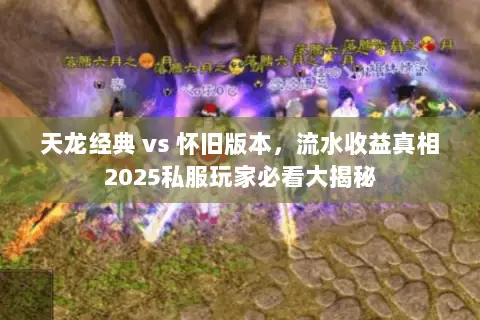 天龙经典 vs 怀旧版本,流水收益真相2025私服玩家必看大揭秘 天龙经典 vs 怀旧版本,流水收益真相2025私服玩家必看大揭秘