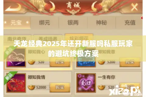 天龙经典2025年还开新服吗私服玩家的避坑终极方案 天龙经典2025年还开新服吗私服玩家的避坑终极方案