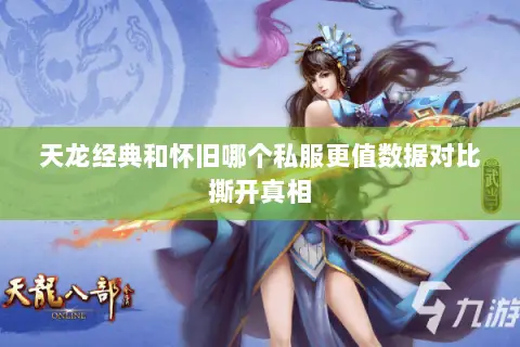 天龙经典和怀旧哪个私服更值数据对比撕开真相 天龙经典和怀旧哪个私服更值数据对比撕开真相