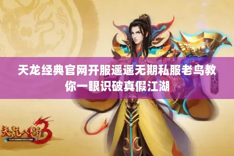 天龙经典官网开服遥遥无期私服老鸟教你一眼识破真假江湖 天龙经典官网开服遥遥无期私服老鸟教你一眼识破真假江湖