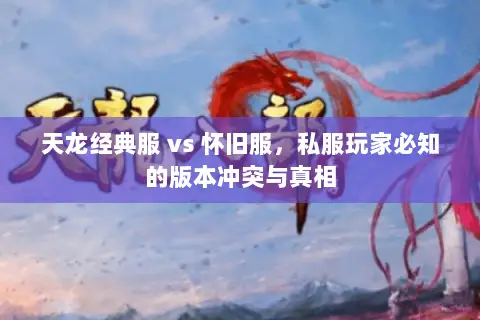 天龙经典服 vs 怀旧服,私服玩家必知的版本冲突与真相 天龙经典服 vs 怀旧服,私服玩家必知的版本冲突与真相