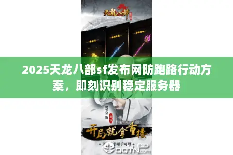 2025天龙八部sf发布网防跑路行动方案,即刻识别稳定服务器 2025天龙八部sf发布网防跑路行动方案,即刻识别稳定服务器