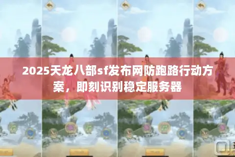 2025天龙八部sf发布网防跑路行动方案,即刻识别稳定服务器 2025天龙八部sf发布网防跑路行动方案,即刻识别稳定服务器