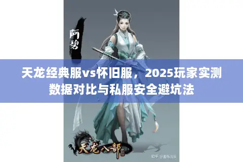 天龙经典服vs怀旧服,2025玩家实测数据对比与私服安全避坑法 天龙经典服vs怀旧服,2025玩家实测数据对比与私服安全避坑法
