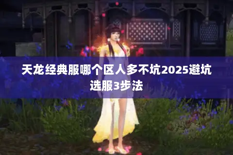 天龙经典服哪个区人多不坑2025避坑选服3步法