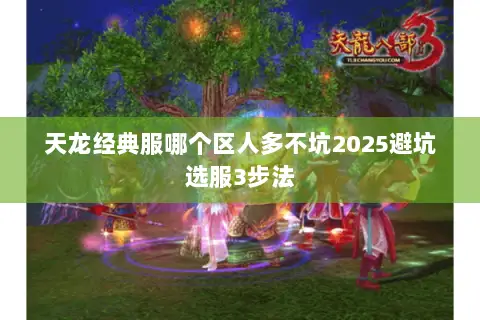 天龙经典服哪个区人多不坑2025避坑选服3步法