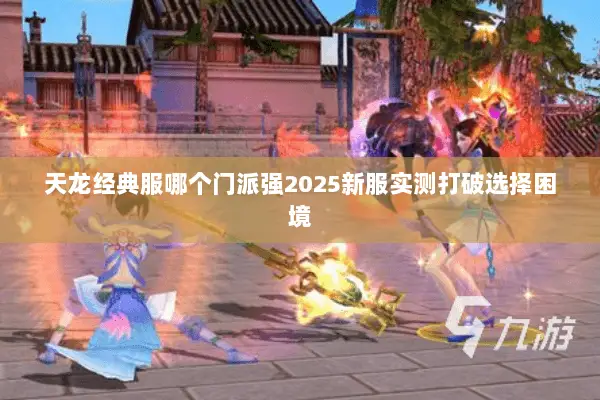 天龙经典服哪个门派强2025新服实测打破选择困境