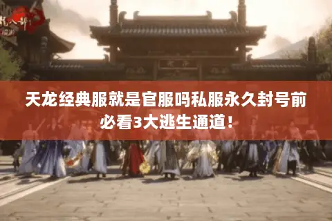 天龙经典服就是官服吗私服永久封号前必看3大逃生通道! 天龙经典服就是官服吗私服永久封号前必看3大逃生通道!