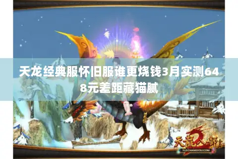 天龙经典服怀旧服谁更烧钱3月实测648元差距藏猫腻 天龙经典服怀旧服谁更烧钱3月实测648元差距藏猫腻
