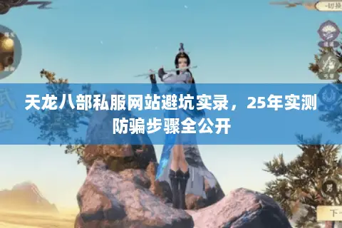 天龙八部私服网站避坑实录，25年实测防骗步骤全公开