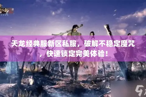 天龙经典服新区私服,破解不稳定魔咒,快速锁定完美体验! 天龙经典服新区私服,破解不稳定魔咒,快速锁定完美体验!