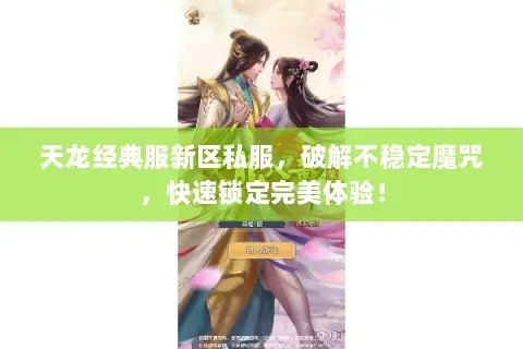 天龙经典服新区私服,破解不稳定魔咒,快速锁定完美体验! 天龙经典服新区私服,破解不稳定魔咒,快速锁定完美体验!