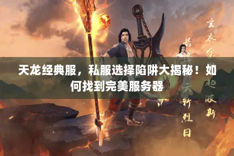 天龙经典服,私服选择陷阱大揭秘!如何找到完美服务器 天龙经典服,私服选择陷阱大揭秘!如何找到完美服务器