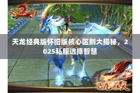 天龙经典版怀旧版核心区别大揭秘，2025私服选择智慧