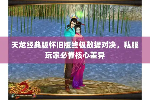 天龙经典版怀旧版终极数据对决,私服玩家必懂核心差异 天龙经典版怀旧版终极数据对决,私服玩家必懂核心差异