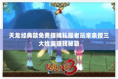 天龙经典禁免费摆摊私服老玩家亲授三大捡漏赚钱秘籍 天龙经典禁免费摆摊私服老玩家亲授三大捡漏赚钱秘籍