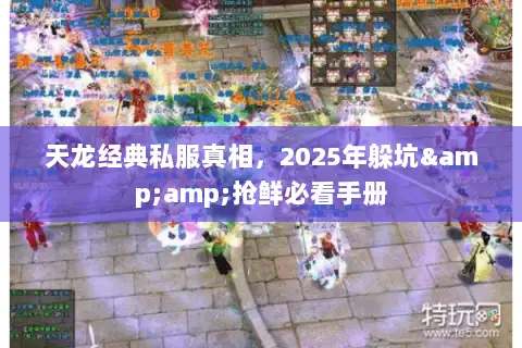天龙经典私服真相,2025年躲坑&抢鲜必看手册 天龙经典私服真相,2025年躲坑&抢鲜必看手册