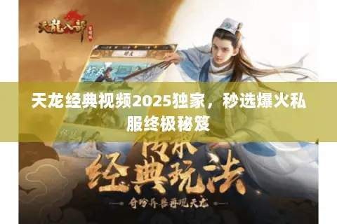天龙经典视频2025独家,秒选爆火私服终极秘笈 天龙经典视频2025独家,秒选爆火私服终极秘笈